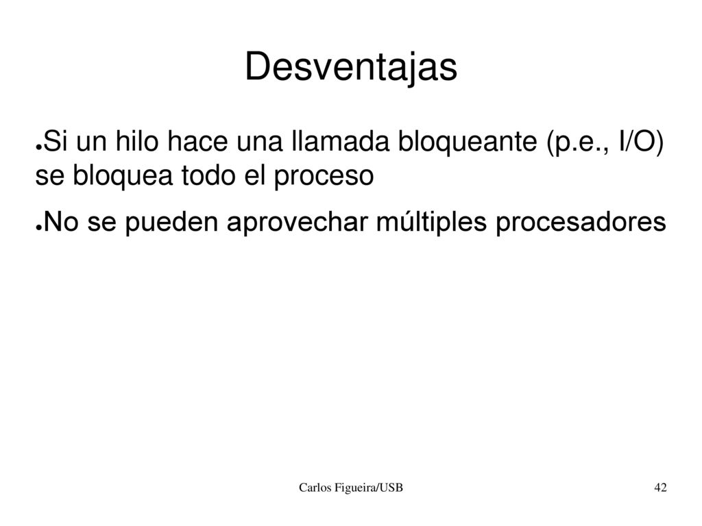 Desventajas Si un hilo hace una llamada bloqueante (p.e., I/O) se bloquea todo el proceso. No se pueden aprovechar múltiples procesadores.