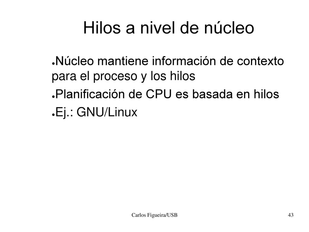 Hilos a nivel de núcleo Núcleo mantiene información de contexto para el proceso y los hilos. Planificación de CPU es basada en hilos.