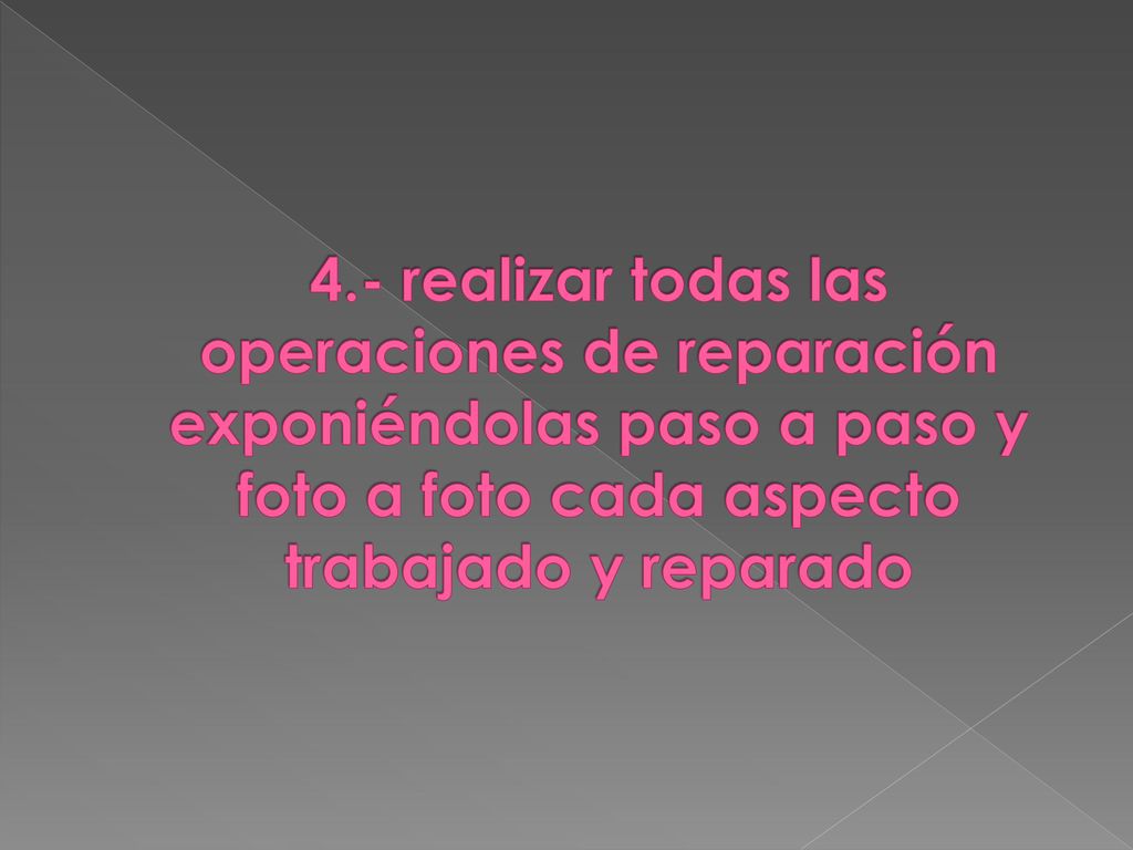 4.- realizar todas las operaciones de reparación exponiéndolas paso a paso y foto a foto cada aspecto trabajado y reparado