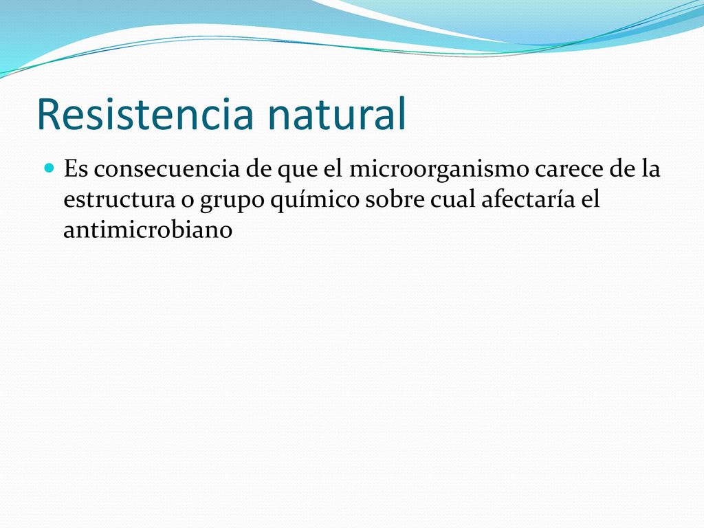 Resistencia natural Es consecuencia de que el microorganismo carece de la estructura o grupo químico sobre cual afectaría el antimicrobiano.