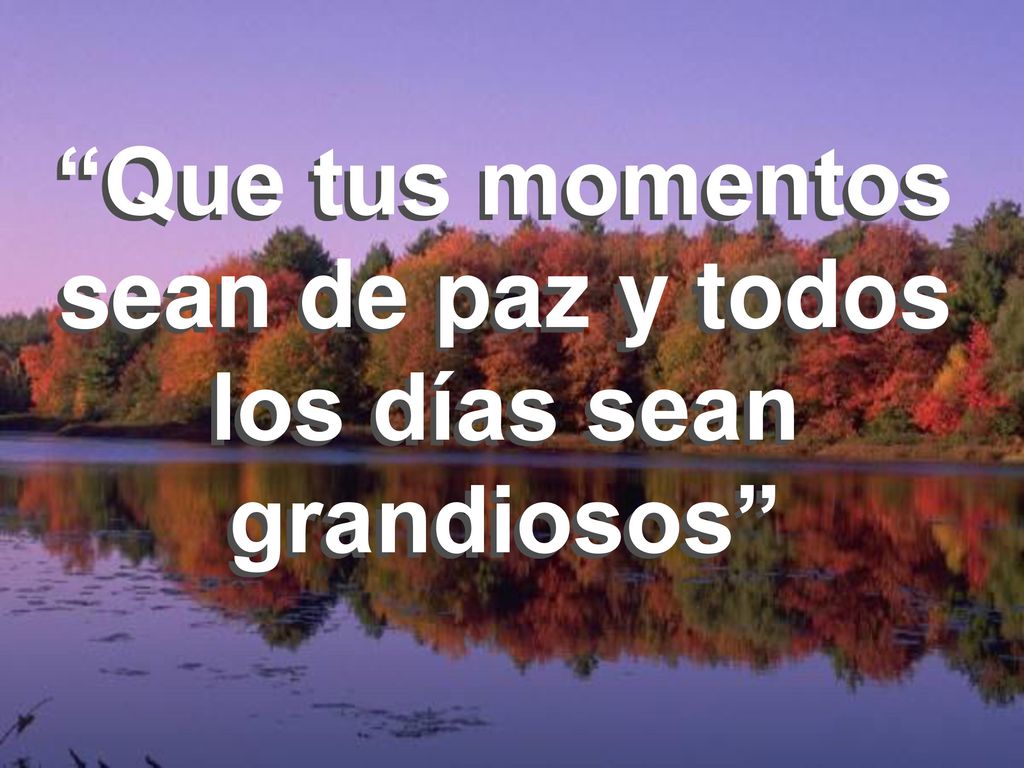 Que tus momentos sean de paz y todos los días sean grandiosos