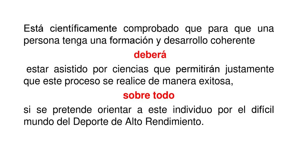 Está científicamente comprobado que para que una persona tenga una formación y desarrollo coherente deberá estar asistido por ciencias que permitirán justamente que este proceso se realice de manera exitosa, sobre todo si se pretende orientar a este individuo por el difícil mundo del Deporte de Alto Rendimiento.
