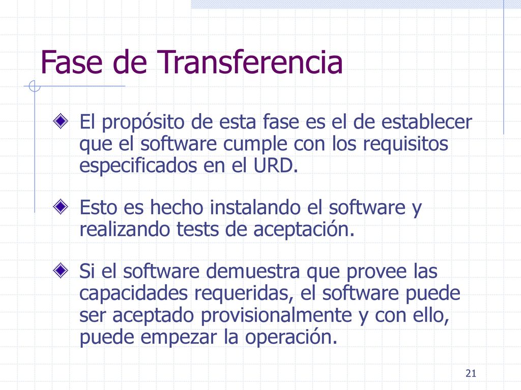 Fase de Transferencia El propósito de esta fase es el de establecer que el software cumple con los requisitos especificados en el URD.