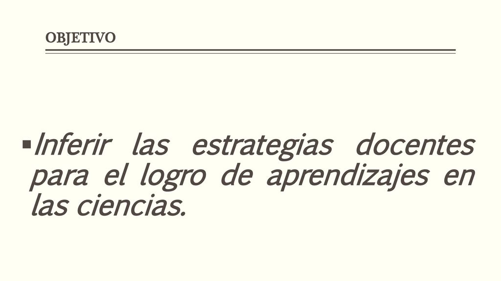 OBJETIVO Inferir las estrategias docentes para el logro de aprendizajes en las ciencias.