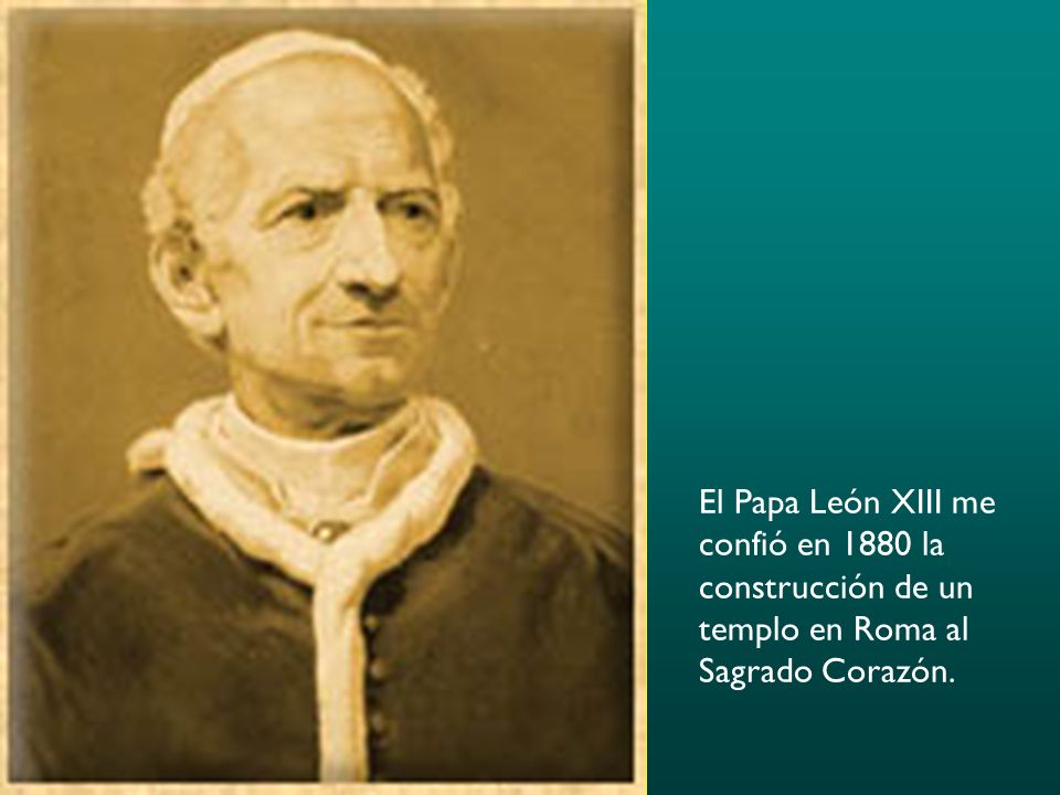 El Papa León XIII me confió en 1880 la construcción de un templo en Roma al Sagrado Corazón.