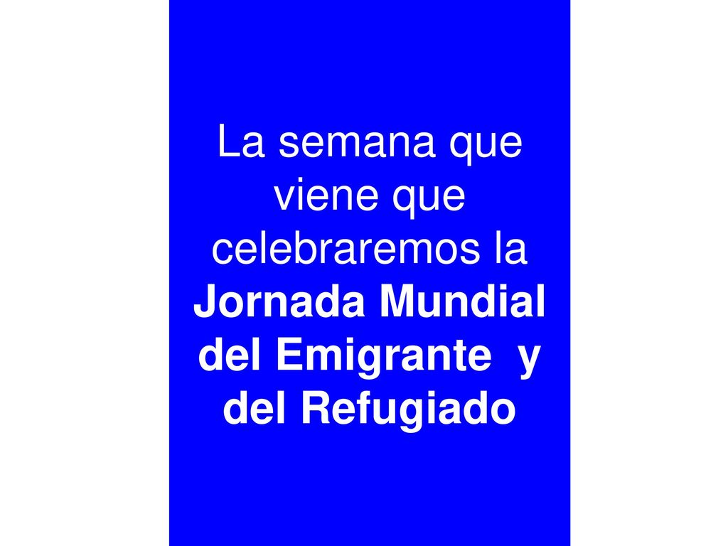 La semana que viene que celebraremos la Jornada Mundial del Emigrante y del Refugiado