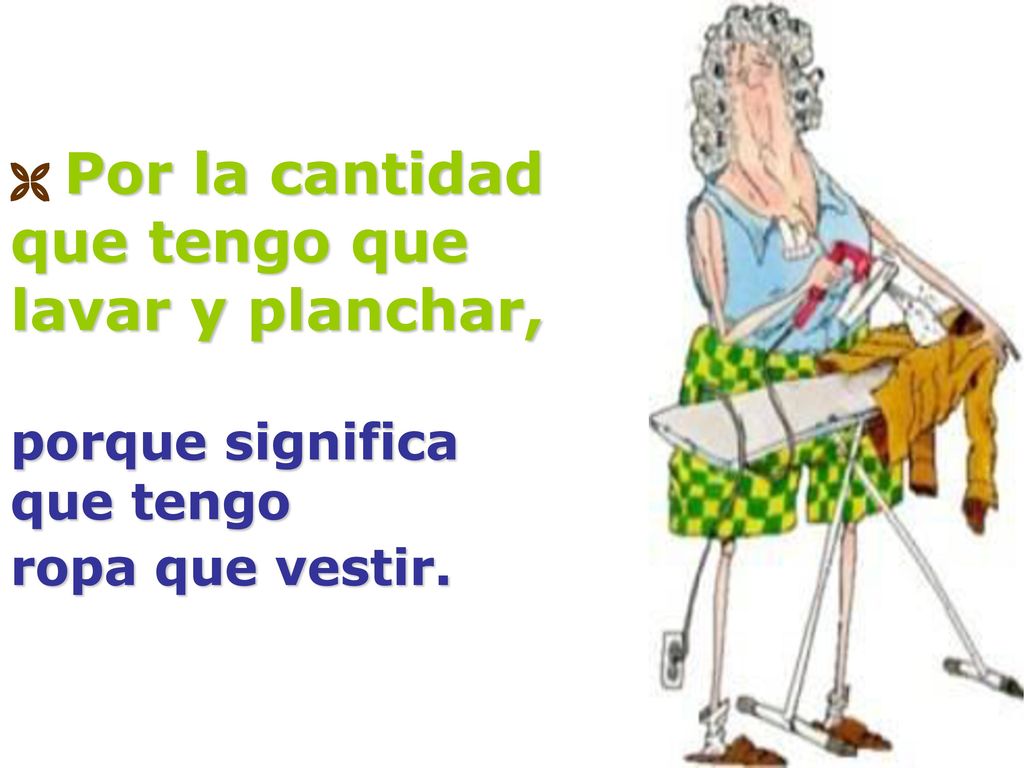  Por la cantidad que tengo que lavar y planchar, porque significa que tengo ropa que vestir.