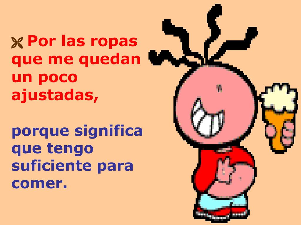  Por las ropas que me quedan un poco ajustadas, porque significa que tengo suficiente para comer.