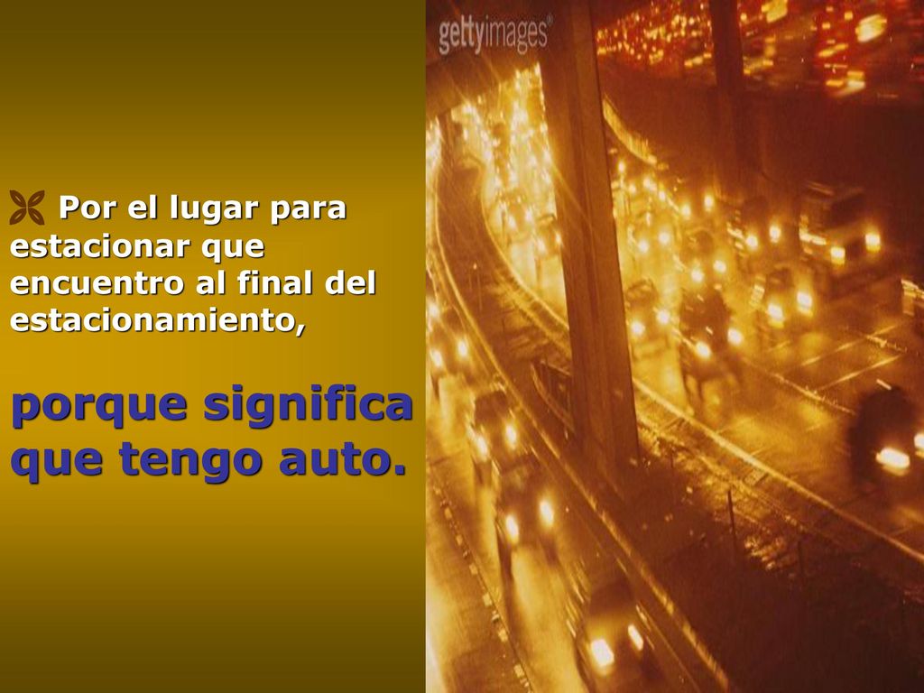  Por el lugar para estacionar que encuentro al final del estacionamiento, porque significa que tengo auto.