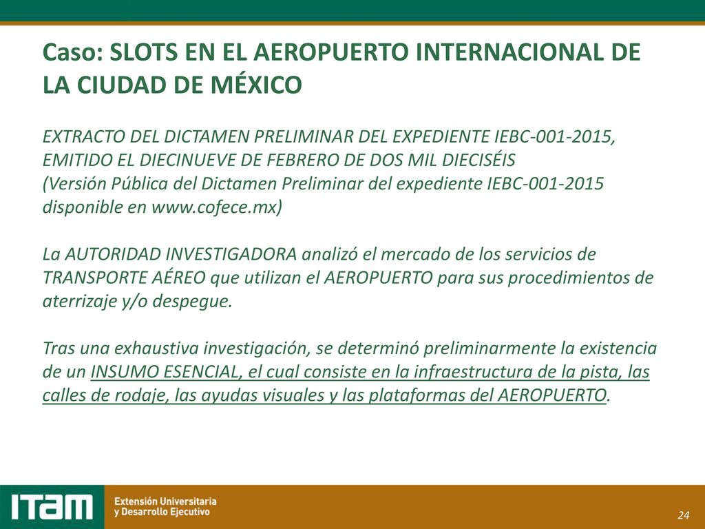 Caso: SLOTS EN EL AEROPUERTO INTERNACIONAL DE LA CIUDAD DE MÉXICO EXTRACTO DEL DICTAMEN PRELIMINAR DEL EXPEDIENTE IEBC , EMITIDO EL DIECINUEVE DE FEBRERO DE DOS MIL DIECISÉIS (Versión Pública del Dictamen Preliminar del expediente IEBC disponible en   La AUTORIDAD INVESTIGADORA analizó el mercado de los servicios de TRANSPORTE AÉREO que utilizan el AEROPUERTO para sus procedimientos de aterrizaje y/o despegue.