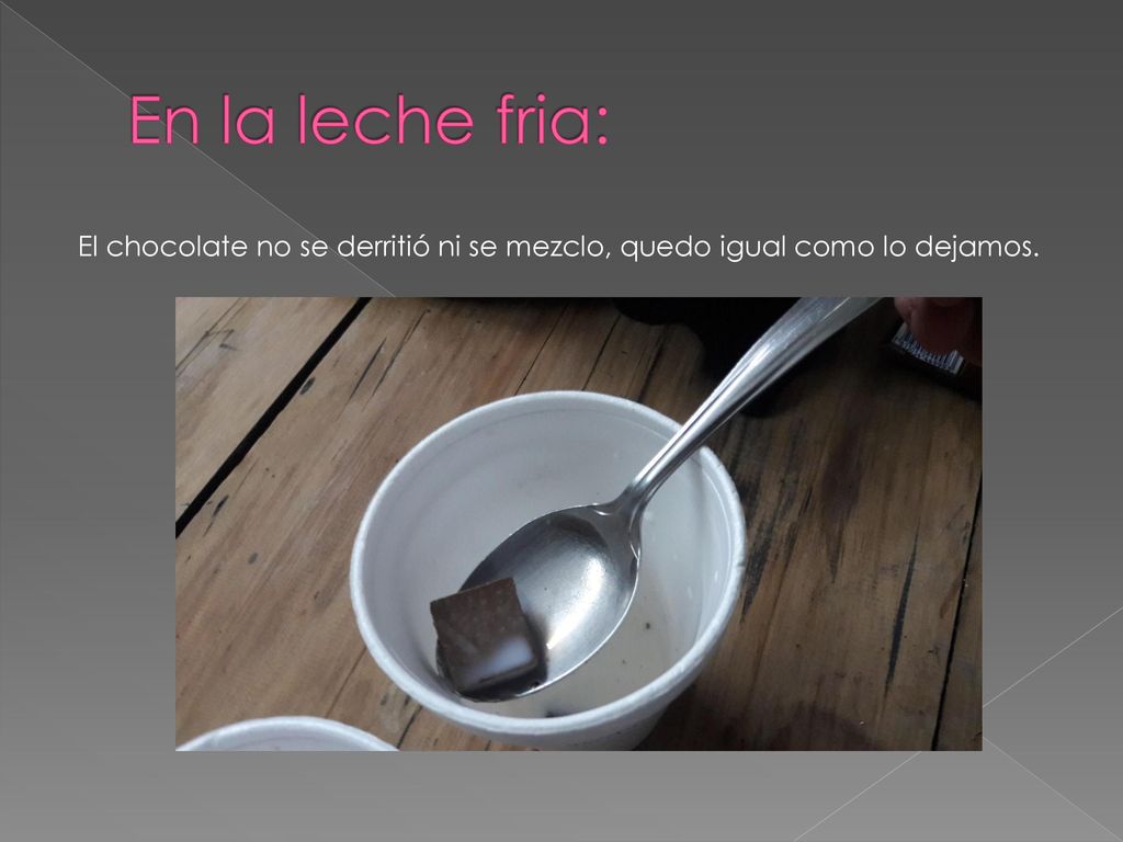 En la leche fria: El chocolate no se derritió ni se mezclo, quedo igual como lo dejamos.
