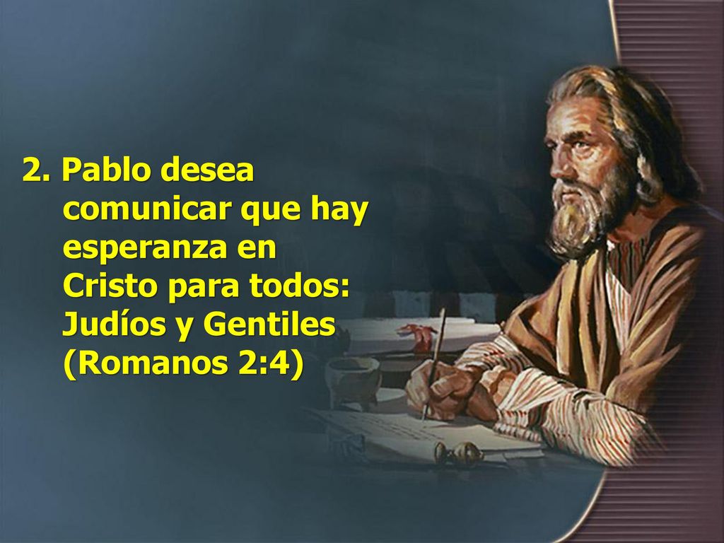2. Pablo desea comunicar que hay esperanza en Cristo para todos: Judíos y Gentiles (Romanos 2:4)