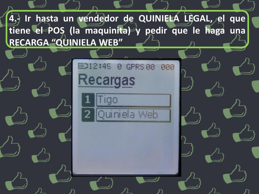 4.- Ir hasta un vendedor de QUINIELA LEGAL, el que tiene el POS (la maquinita) y pedir que le haga una RECARGA QUINIELA WEB