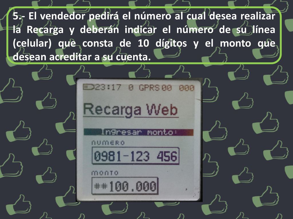 5.- El vendedor pedirá el número al cual desea realizar la Recarga y deberán indicar el número de su línea (celular) que consta de 10 dígitos y el monto que desean acreditar a su cuenta.