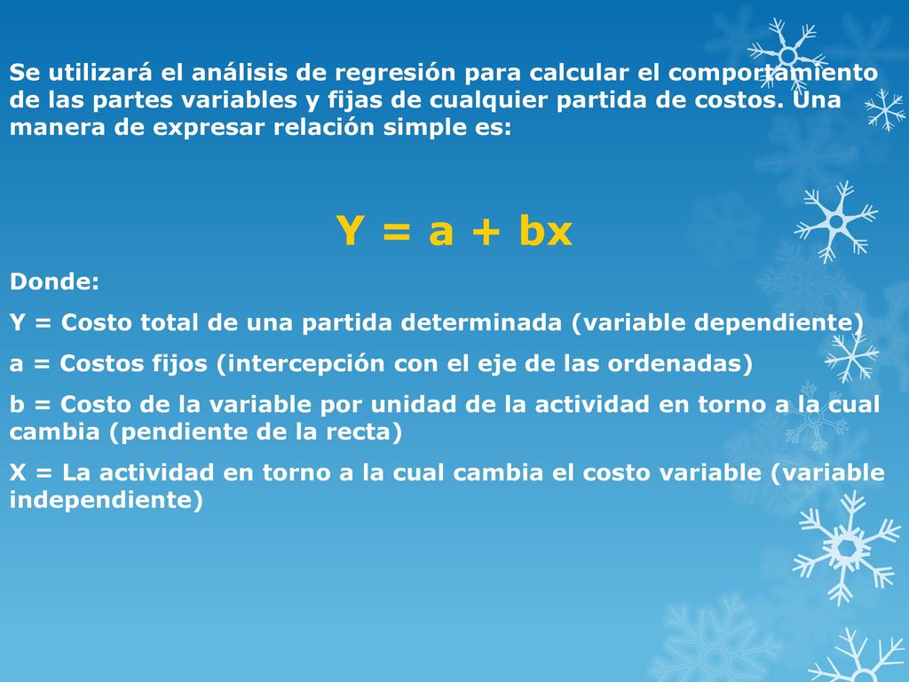 Se utilizará el análisis de regresión para calcular el comportamiento de las partes variables y fijas de cualquier partida de costos. Una manera de expresar relación simple es: