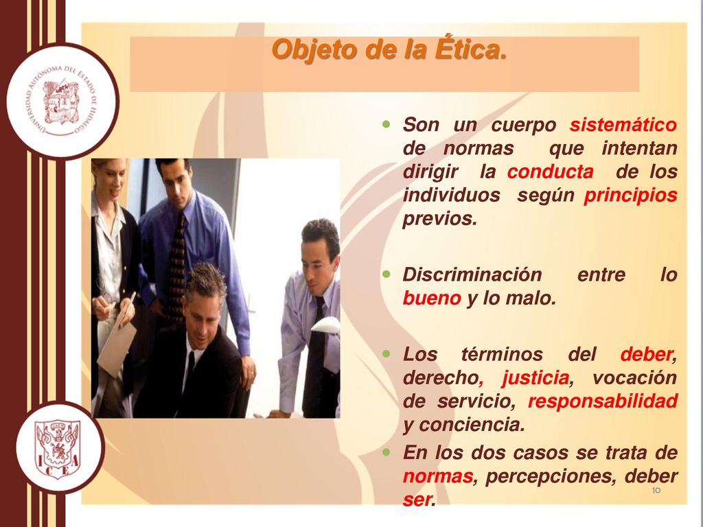 Objeto de la Ética. Son un cuerpo sistemático de normas que intentan dirigir la conducta de los individuos según principios previos.