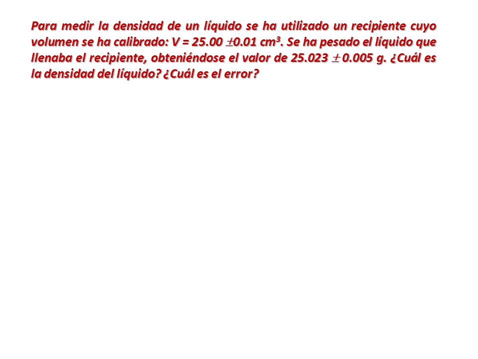 Para medir la densidad de un líquido se ha utilizado un recipiente cuyo volumen se ha calibrado: V = 0.01 cm3.