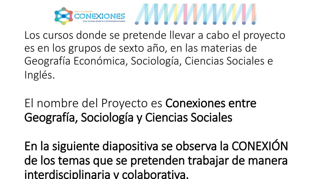 Los cursos donde se pretende llevar a cabo el proyecto es en los grupos de sexto año, en las materias de Geografía Económica, Sociología, Ciencias Sociales e Inglés.