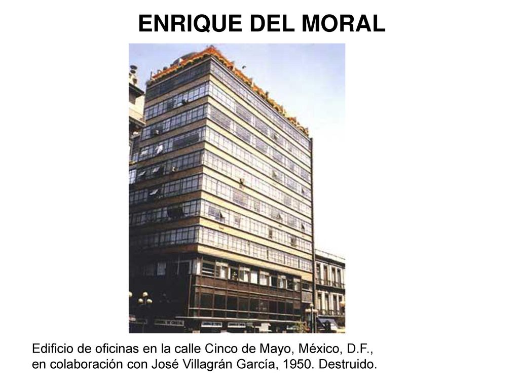 ENRIQUE DEL MORAL Edificio de oficinas en la calle Cinco de Mayo, México, D.F., en colaboración con José Villagrán García, 1950.