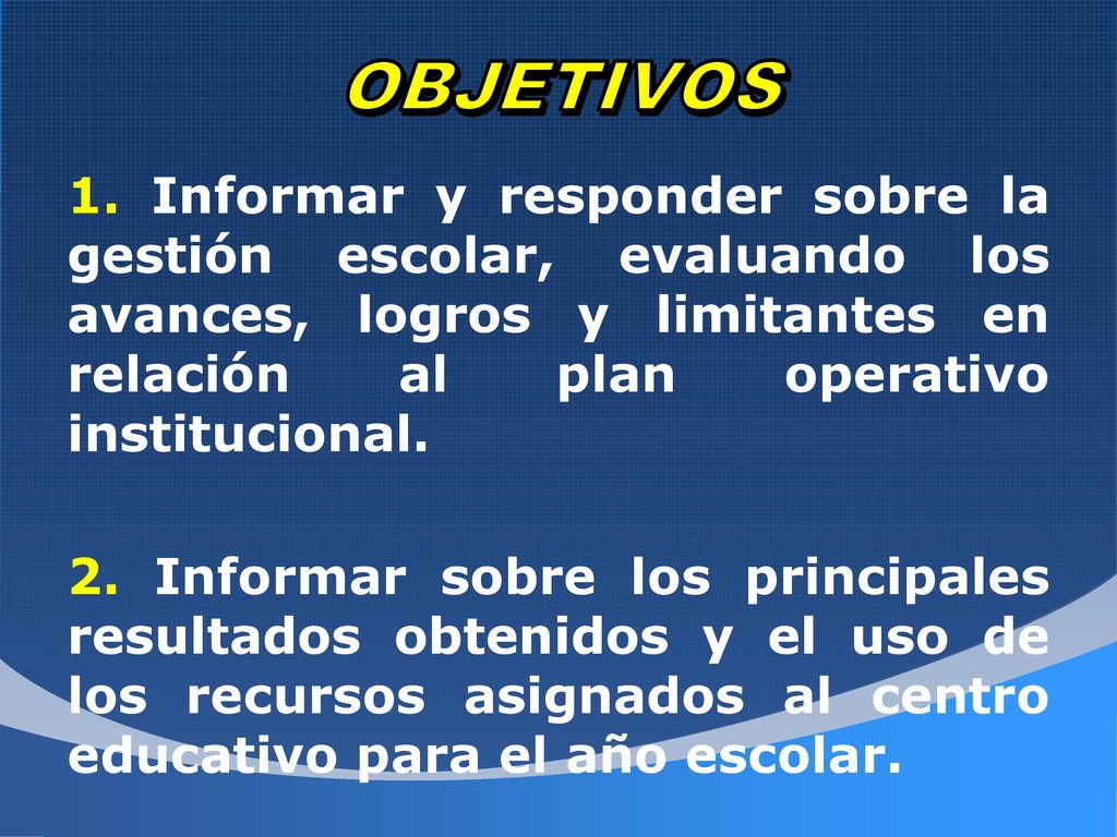 OBJETIVOS 1. Informar y responder sobre la gestión escolar, evaluando los avances, logros y limitantes en relación al plan operativo institucional.