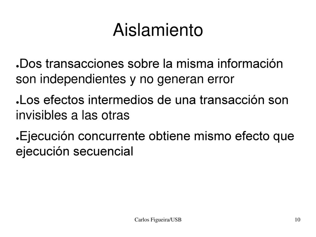 Aislamiento Dos transacciones sobre la misma información son independientes y no generan error.