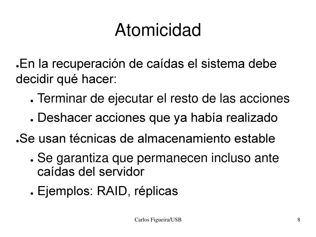 Atomicidad En la recuperación de caídas el sistema debe decidir qué hacer: Terminar de ejecutar el resto de las acciones.