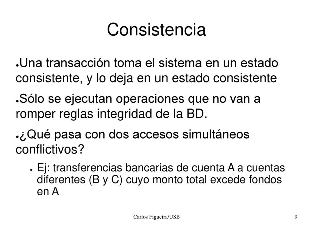 Consistencia Una transacción toma el sistema en un estado consistente, y lo deja en un estado consistente.
