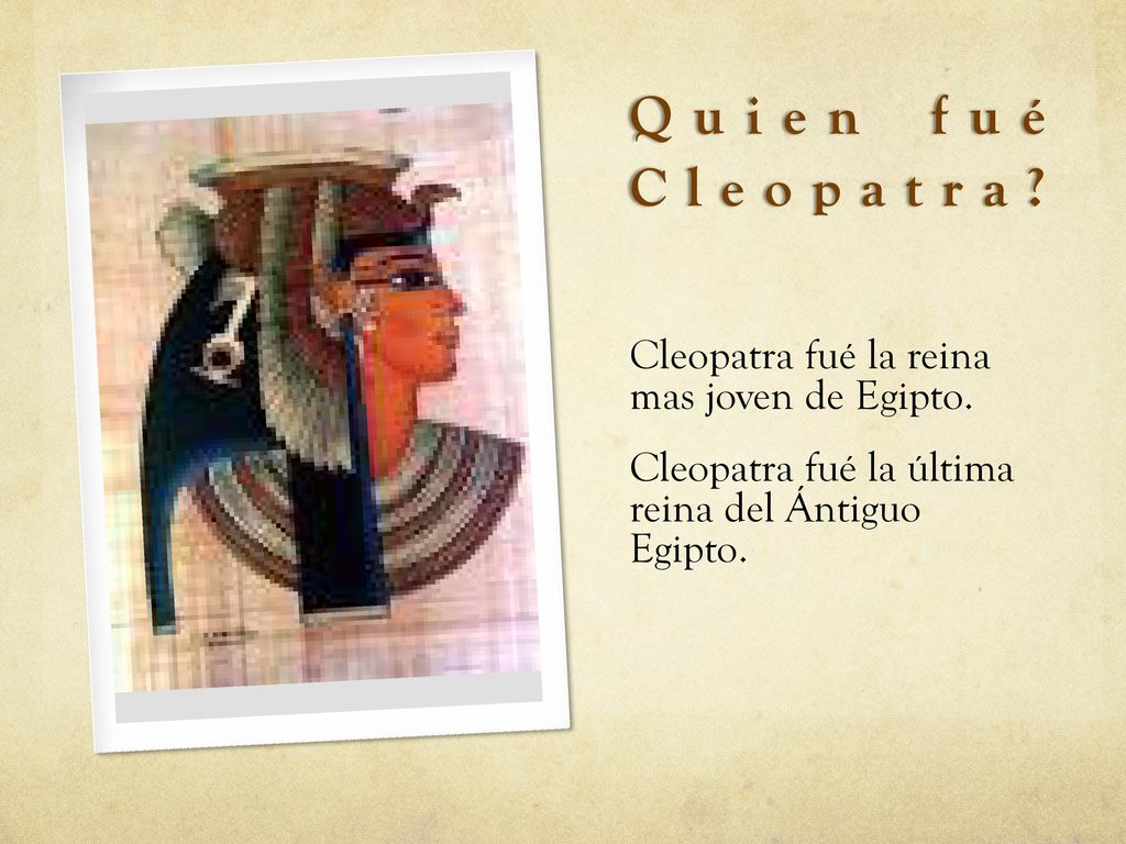 Quien fué Cleopatra Cleopatra fué la reina mas joven de Egipto.