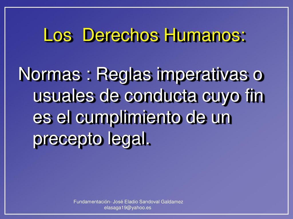 Los Derechos Humanos: Normas : Reglas imperativas o usuales de conducta cuyo fin es el cumplimiento de un precepto legal.