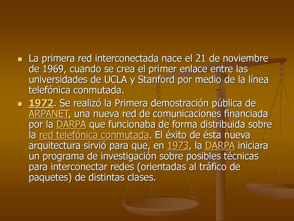 La primera red interconectada nace el 21 de noviembre de 1969, cuando se crea el primer enlace entre las universidades de UCLA y Stanford por medio de la línea telefónica conmutada.