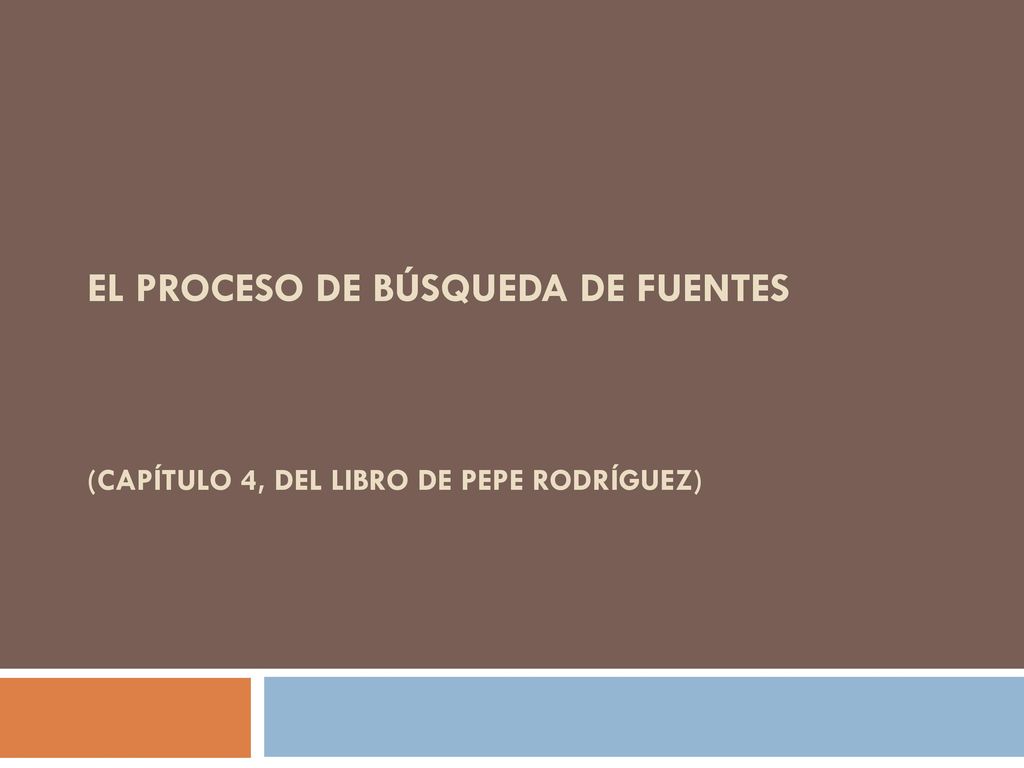 EL PROCESO DE BÚSQUEDA DE FUENTES (Capítulo 4, del libro de Pepe Rodríguez)