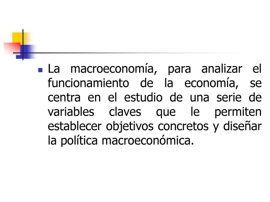 La macroeconomía, para analizar el funcionamiento de la economía, se centra en el estudio de una serie de variables claves que le permiten establecer objetivos concretos y diseñar la política macroeconómica.