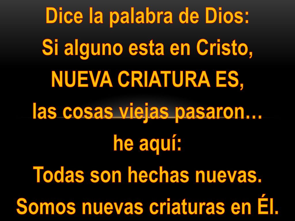 Dice la palabra de Dios: Si alguno esta en Cristo, NUEVA CRIATURA ES,