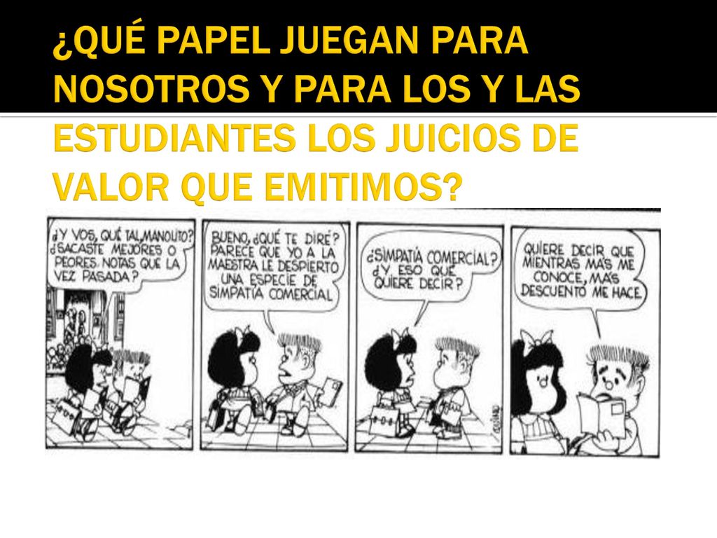 ¿QUÉ PAPEL JUEGAN PARA NOSOTROS Y PARA LOS Y LAS ESTUDIANTES LOS JUICIOS DE VALOR QUE EMITIMOS