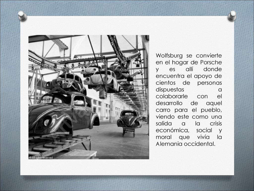 Wolfsburg se convierte en el hogar de Porsche y es allí donde encuentra el apoyo de cientos de personas dispuestas a colaborarle con el desarrollo de aquel carro para el pueblo, viendo este como una salida a la crisis económica, social y moral que vivía la Alemania occidental.