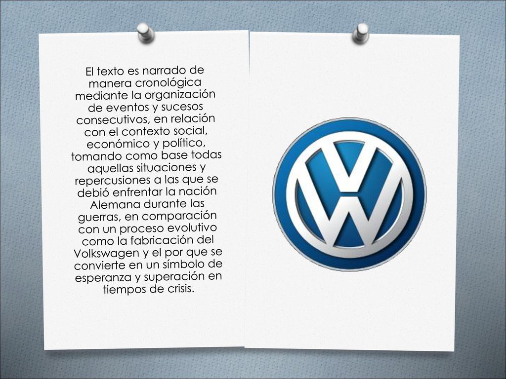 El texto es narrado de manera cronológica mediante la organización de eventos y sucesos consecutivos, en relación con el contexto social, económico y político, tomando como base todas aquellas situaciones y repercusiones a las que se debió enfrentar la nación Alemana durante las guerras, en comparación con un proceso evolutivo como la fabricación del Volkswagen y el por que se convierte en un símbolo de esperanza y superación en tiempos de crisis.