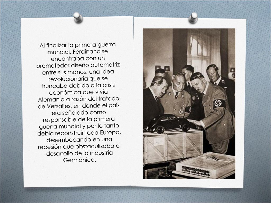 Al finalizar la primera guerra mundial, Ferdinand se encontraba con un prometedor diseño automotriz entre sus manos, una idea revolucionaria que se truncaba debido a la crisis económica que vivía Alemania a razón del tratado de Versalles, en donde el país era señalado como responsable de la primera guerra mundial y por lo tanto debía reconstruir toda Europa, desembocando en una recesión que obstaculizaba el desarrollo de la industria Germánica.