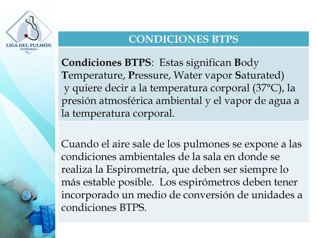 CONDICIONES BTPS Condiciones BTPS: Estas significan Body Temperature, Pressure, Water vapor Saturated)