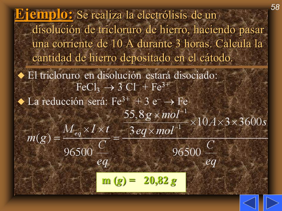 Ejemplo: Se realiza la electrólisis de un disolución de tricloruro de hierro, haciendo pasar una corriente de 10 A durante 3 horas. Calcula la cantidad de hierro depositado en el cátodo.