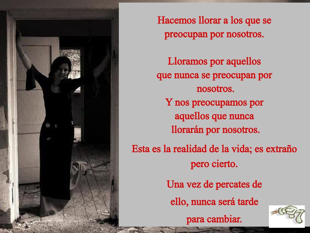 Hacemos llorar a los que se preocupan por nosotros.