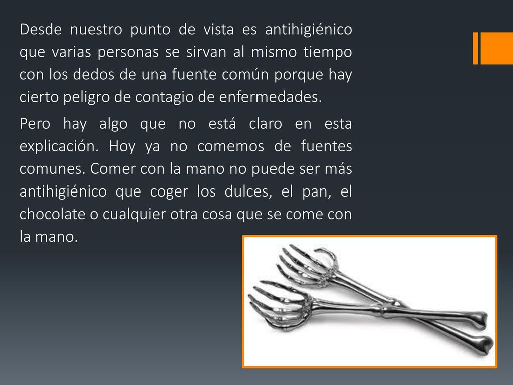 Desde nuestro punto de vista es antihigiénico que varias personas se sirvan al mismo tiempo con los dedos de una fuente común porque hay cierto peligro de contagio de enfermedades.