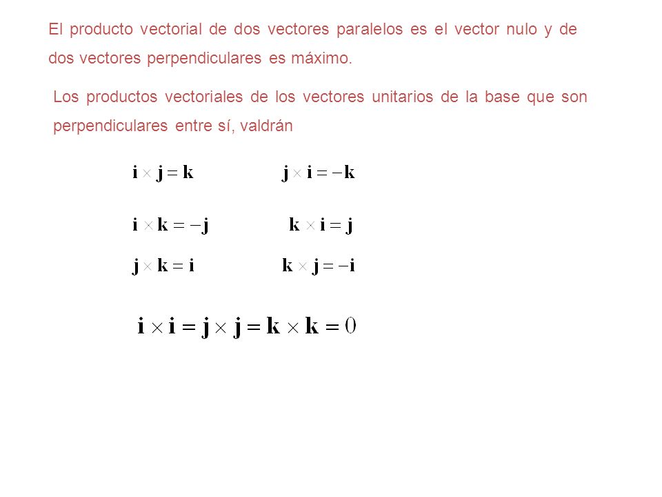 El producto vectorial de dos vectores paralelos es el vector nulo y de dos vectores perpendiculares es máximo.