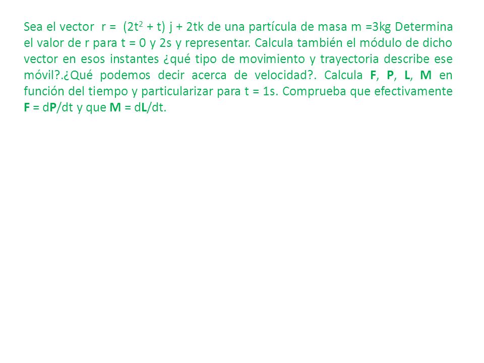 Sea el vector r = (2t2 + t) j + 2tk de una partícula de masa m =3kg Determina el valor de r para t = 0 y 2s y representar.