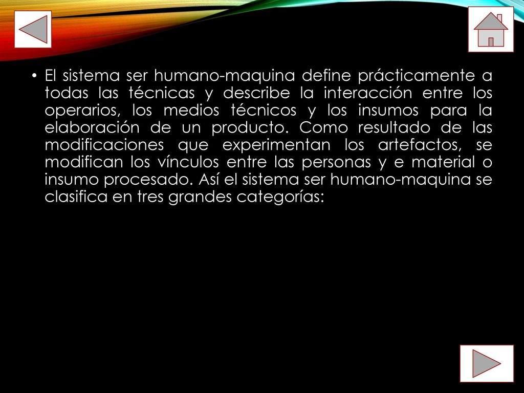 El sistema ser humano-maquina define prácticamente a todas las técnicas y describe la interacción entre los operarios, los medios técnicos y los insumos para la elaboración de un producto.