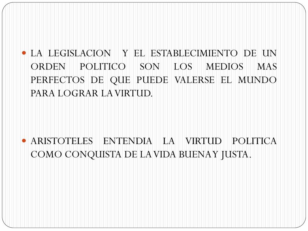 LA LEGISLACION Y EL ESTABLECIMIENTO DE UN ORDEN POLITICO SON LOS MEDIOS MAS PERFECTOS DE QUE PUEDE VALERSE EL MUNDO PARA LOGRAR LA VIRTUD.