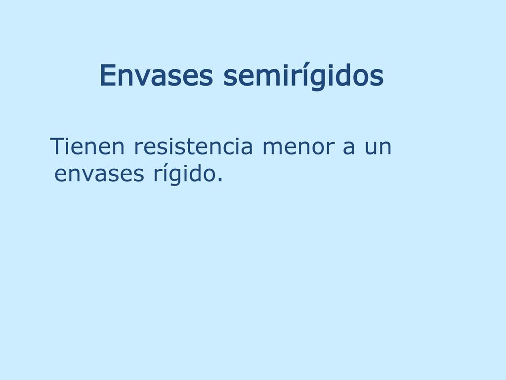 Envases semirígidos Tienen resistencia menor a un envases rígido.