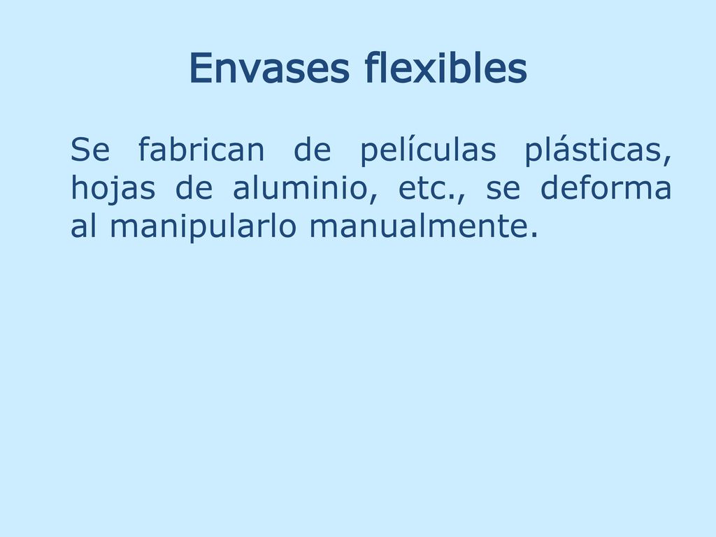 Envases flexibles Se fabrican de películas plásticas, hojas de aluminio, etc., se deforma al manipularlo manualmente.