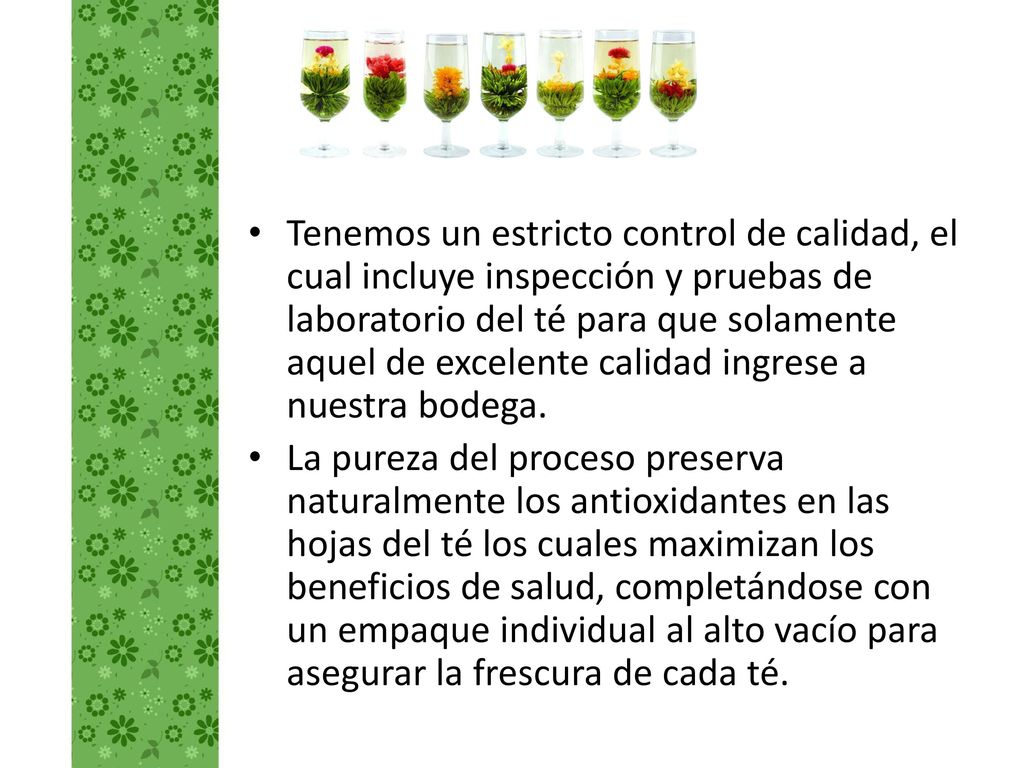 Tenemos un estricto control de calidad, el cual incluye inspección y pruebas de laboratorio del té para que solamente aquel de excelente calidad ingrese a nuestra bodega.
