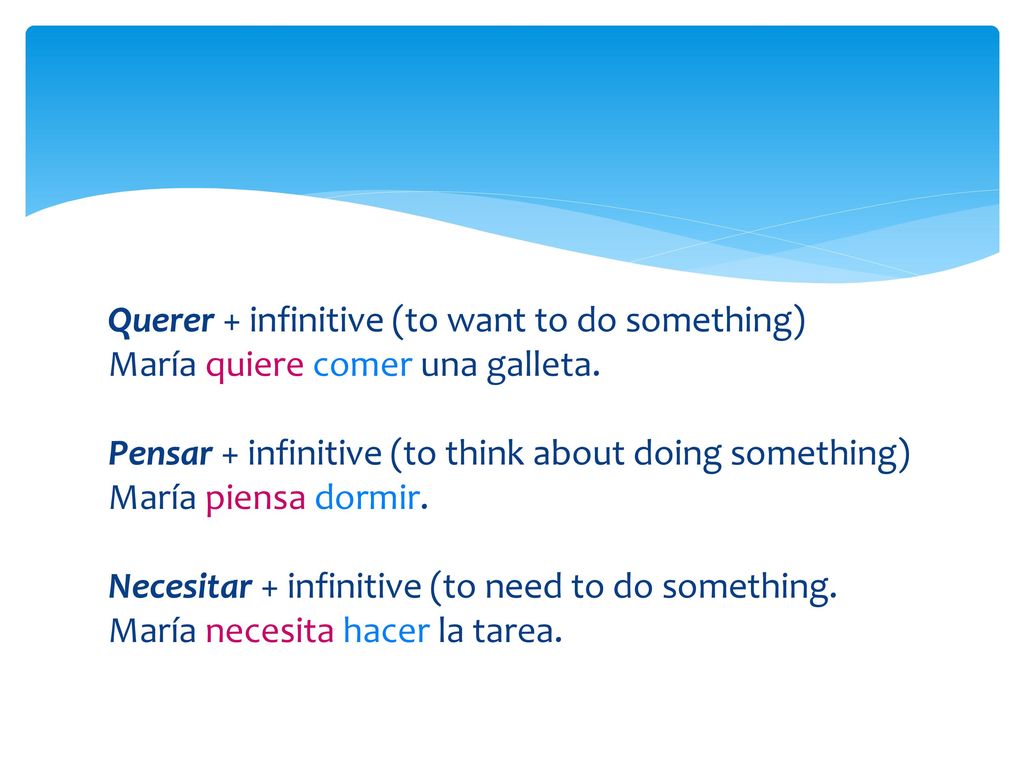 Querer + infinitive (to want to do something) María quiere comer una galleta.