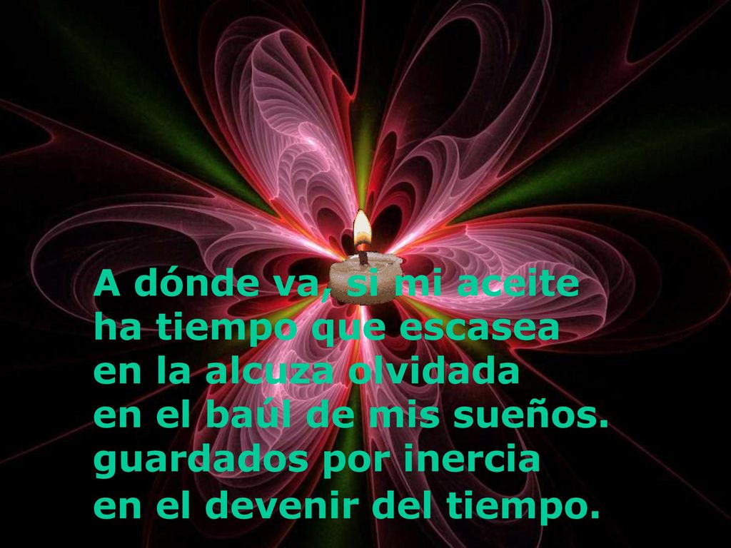 A dónde va, si mi aceite ha tiempo que escasea. en la alcuza olvidada. en el baúl de mis sueños. guardados por inercia.